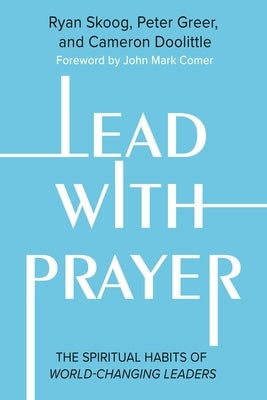 Lead with Prayer: The Spiritual Habits of World-Changing Leaders by Skoog, Ryan