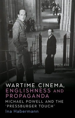 Wartime Cinema, Englishness and Propaganda: Michael Powell and the 'Pressburger Touch' by Habermann, Ina