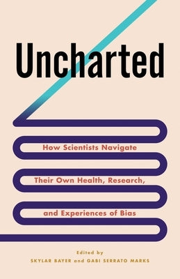 Uncharted: How Scientists Navigate Their Own Health, Research, and Experiences of Bias by Bayer, Skylar