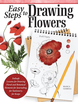 Easy Steps to Drawing Flowers: Failsafe Lessons for Drawing Floral and Botanical Elements for Journaling, for Stationery, for Keeps by Giarola, Bianca