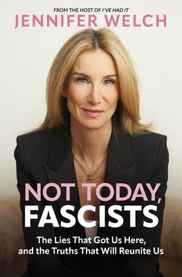 Not Today, Fascists: The Lies That Got Us Here, and the Truths That Will Reunite Us by Welch, Jennifer