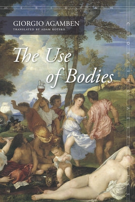 The Use of Bodies by Agamben, Giorgio