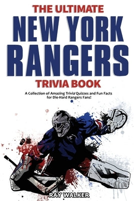 The Ultimate New York Rangers Trivia Book: A Collection of Amazing Trivia Quizzes and Fun Facts for Die-Hard Rangers Fans! by Walker, Ray