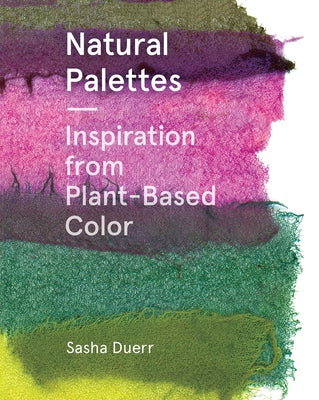 Natural Palettes: Inspiration from Plant-Based Color by Duerr, Sasha