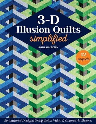 3-D Illusion Quilts Simplified: Sensational Designs Using Color, Value & Geometric Shapes; 12 Projects by Berry, Ruth Ann