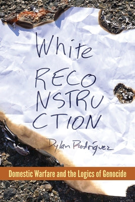 White Reconstruction: Domestic Warfare and the Logics of Genocide by RodrÃ­guez, Dylan