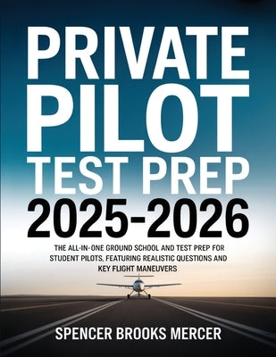 Private Pilot Test Prep 2025-2026: The All-in-One Ground School and Test Prep for Student Pilots, Featuring Realistic Questions and Key Flight Maneuve by Mercer, Spencer Brooks