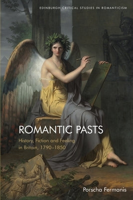 Romantic Pasts: History, Fiction and Feeling in Britain, 1790-1850 by Fermanis, Porscha