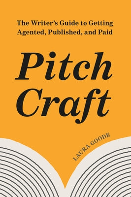 Pitch Craft: The Writer's Guide to Getting Agented, Published, and Paid by Goode, Laura