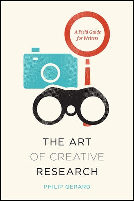 The Art of Creative Research: A Field Guide for Writers by Gerard, Philip