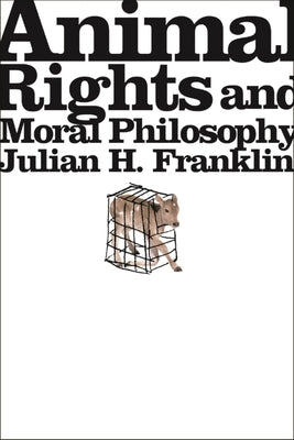 Animal Rights and Moral Philosophy by Franklin, Julian H.
