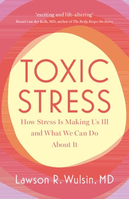 Toxic Stress: How Stress Is Making Us Ill and What We Can Do about It by Wulsin, Lawson R.