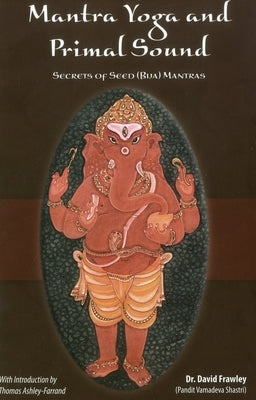 Mantra Yoga and Primal Sound: Secret of Seed (Bija) Mantras by Frawley, David