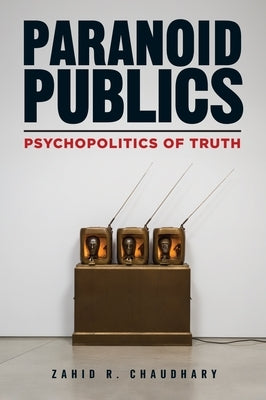 Paranoid Publics: Psychopolitics of Truth by Chaudhary, Zahid R.