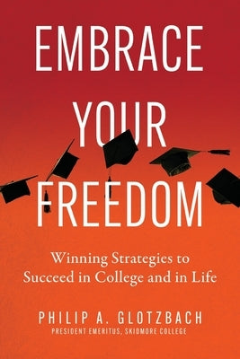 Embrace Your Freedom: Winning Strategies to Succeed in College and in Life by Glotzbach, Philip A.