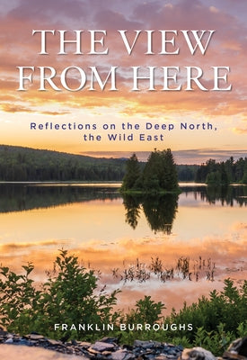 The View from Here: Reflections on the Deep North, the Wild East by Burroughs, Franklin