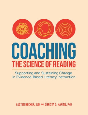 Coaching the Science of Reading: Supporting and Sustaining Change in Evidence-Based Literacy Instruction by Hecker, Austen