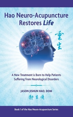 Hao Neuro-Acupuncture Restores Life: A New Treatment is Born to Help Patients Suffering from Neurological Disorders by Hao, Jason Jishun