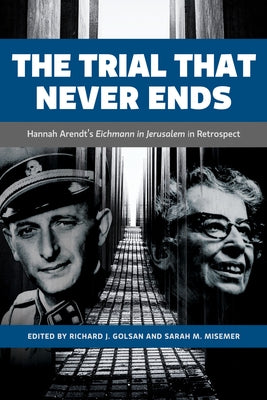 The Trial That Never Ends: Hannah Arendt's 'Eichmann in Jerusalem' in Retrospect by Golsan, Richard J.