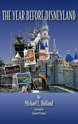 The Year Before Disneyland or: How Much Happened at the Company While Building the Park by Holland, Michael L.