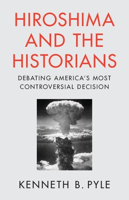 Hiroshima and the Historians by Pyle, Kenneth B.