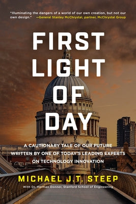 First Light of Day: A Cautionary Tale of Our Future Written by One of Today's Leading Experts on Technology Innovation by Steep, Michael J. T.
