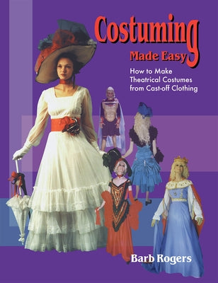 Costuming Made Easy: How to Make Theatrical Costumes from Cast-Off Clothing by Rogers, Barb