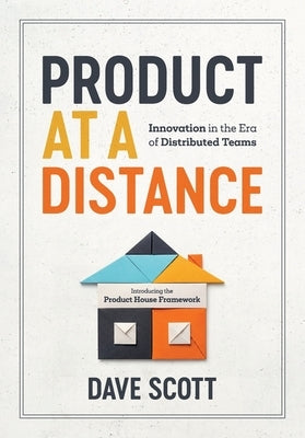 Product at a Distance: Innovation in the Era of Distributed Teams by Scott, Dave