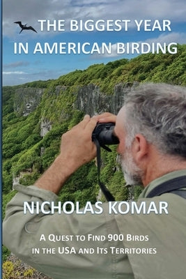 The Biggest Year in American Birding: A Quest to Find 900 Birds in the USA and Its Territories by Komar, Nicholas