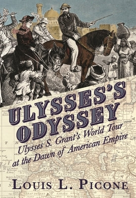 Ulysses's Odyssey: Ulysses S. Grant's World Tour at the Dawn of American Empire by Picone, Louis L.