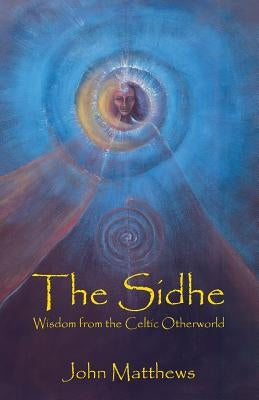 The Sidhe: Wisdom from the Celtic Otherworld by Matthews, John