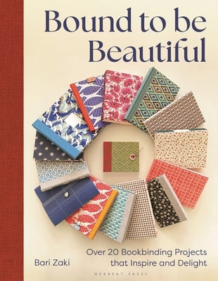 Bound to Be Beautiful: Over 20 Bookbinding Projects That Inspire and Delight by Zaki, Bari