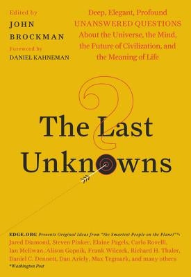 The Last Unknowns: Deep, Elegant, Profound Unanswered Questions about the Universe, the Mind, the Future of Civilization, and the Meaning of Life by Brockman, John
