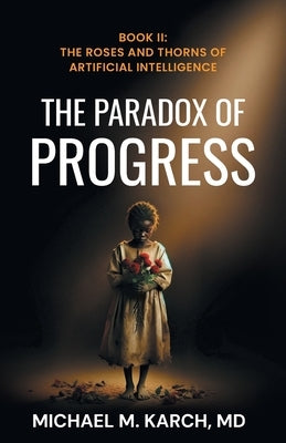 The Paradox of Progress: Book 2: The Roses and Thorns of Artificial Intelligence by M. Karch, Michael