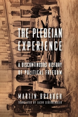 The Plebeian Experience: A Discontinuous History of Political Freedom by Breaugh, Martin