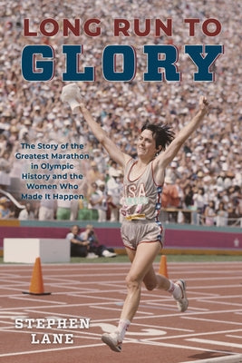 Long Run to Glory: The Story of the Greatest Marathon in Olympic History and the Women Who Made It Happen by Lane, Stephen