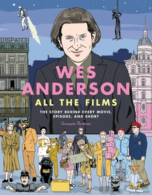 Wes Anderson All the Films: The Story Behind Every Movie, Episode, and Short by Narbonne, Christophe