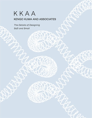 Kkaa Kengo Kuma and Associates: The Details of Designing Soft and Small by Kuma, Kengo