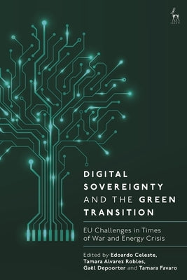 Digital Sovereignty and the Green Transition: EU Challenges in Times of War and Energy Crisis by Celeste, Edoardo