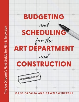Budgeting and Scheduling for the Art Department and Construction: The Art Director's Field Guide for Film & Television by Papalia, Greg
