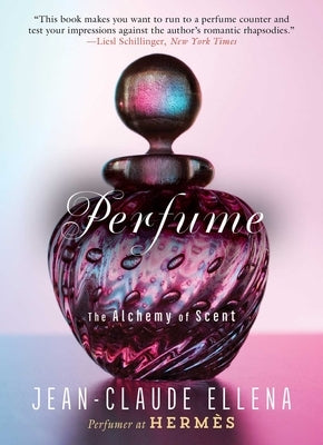 Perfume: The Alchemy of Scent by Ellena, Jean-Claude