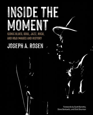Inside the Moment: Iconic Blues, Soul, Jazz, Rock, and R&B Images and History by Rosen, Joseph A.