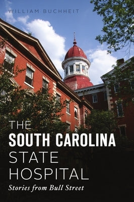 The South Carolina State Hospital: Stories from Bull Street by Buchheit, William