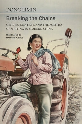 Breaking the Chains: Gender, Context, and the Politics of Writing in Modern China by Limin, Dong
