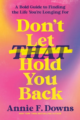 Don't Let That Hold You Back: A Bold Guide to Finding the Life You're Longing for by Downs, Annie F.