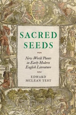 Sacred Seeds: New World Plants in Early Modern English Literature by Test, Edward McLean