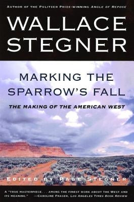 Marking the Sparrow's Fall: The Making of the American West by Stegner, Wallace