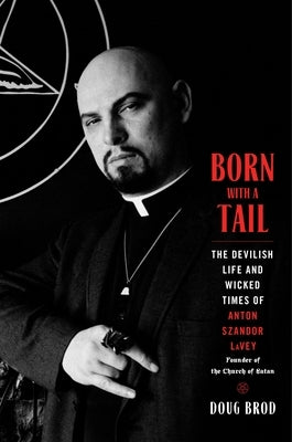 Born with a Tail: The Devilish Life and Wicked Times of Anton Szandor Lavey, Founder of the Church of Satan by Brod, Doug