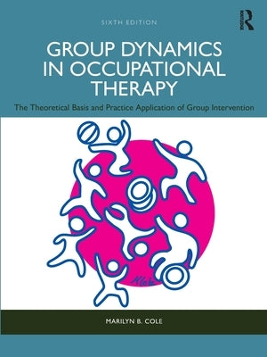 Group Dynamics in Occupational Therapy: The Theoretical Basis and Practice Application of Group Intervention by Cole, Marilyn B.