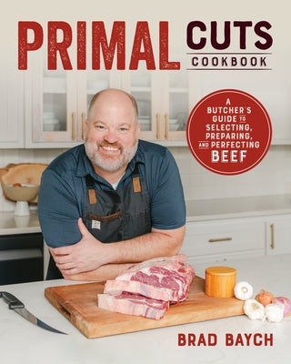 Primal Cuts: A Butcher's Guide to Selecting, Preparing, and Perfecting Beef [A Cookbook] by Baych, Brad